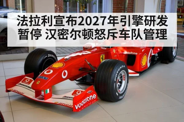 法拉利宣布2027年引擎研发暂停 汉密尔顿怒斥车队管理