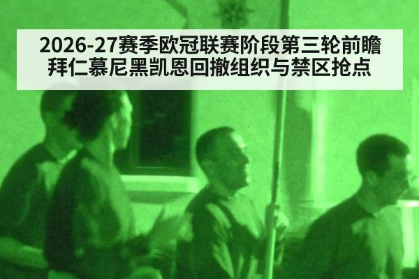 2026-27赛季欧冠联赛阶段第三轮前瞻 拜仁慕尼黑凯恩回撤组织与禁区抢点